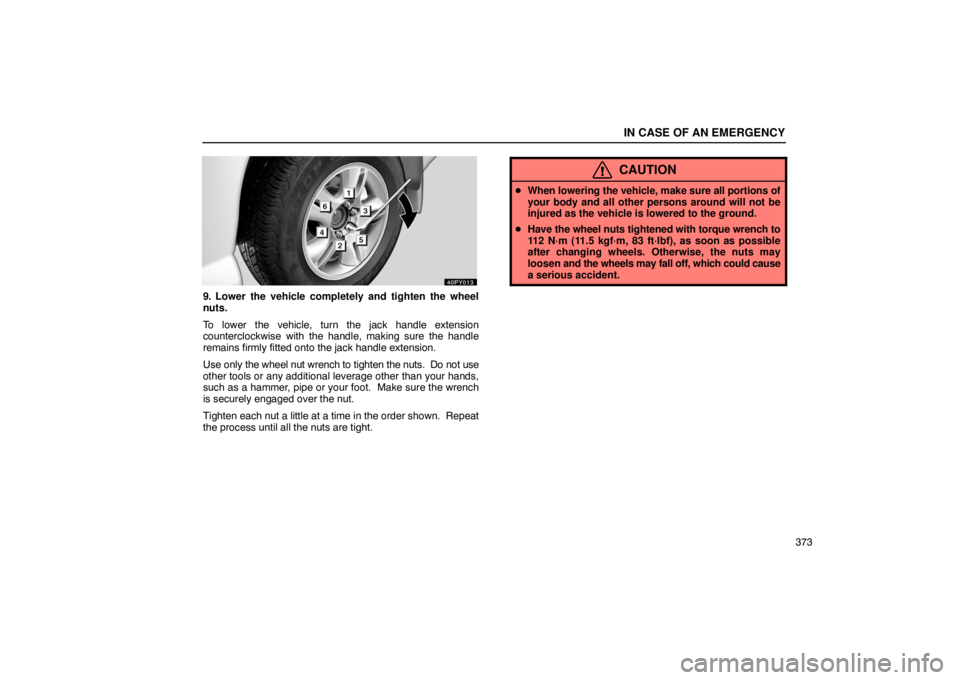 Lexus GX470 2003  Audio / LEXUS 2003 GX470 OWNERS MANUAL (OM60A45U) IN CASE OF AN EMERGENCY
373
9. Lower the vehicle completely and tighten the wheel
nuts.
To lower the vehicle, turn the jack handle extension
counterclockwise with the handle, making sure the handle
re
