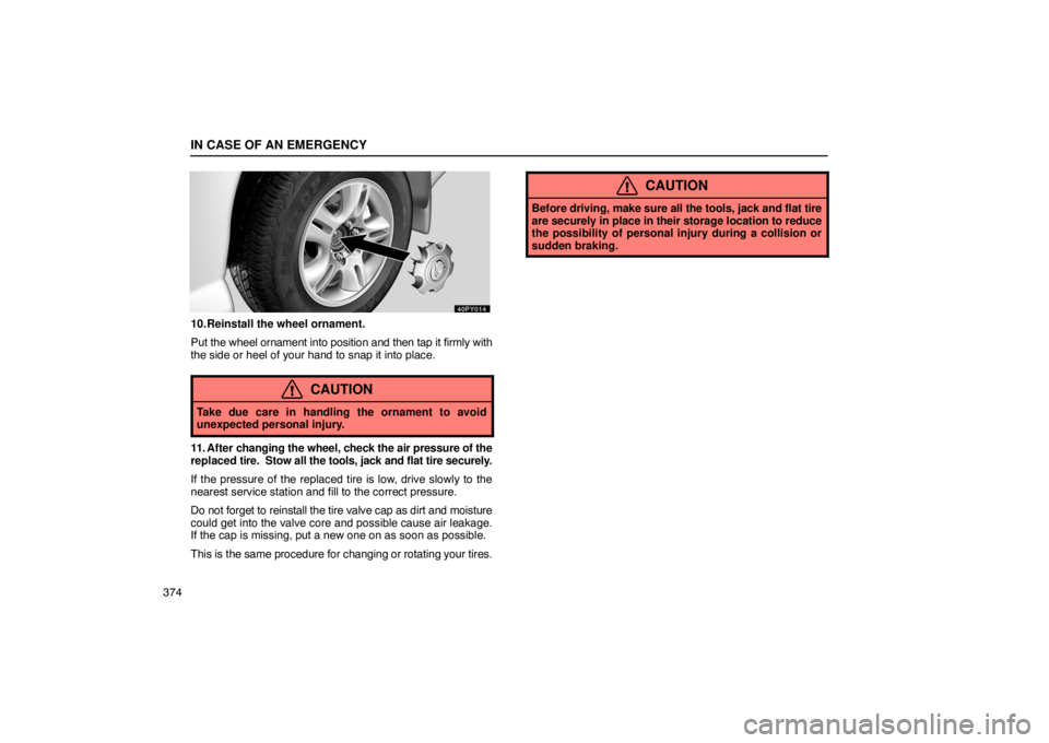 Lexus GX470 2003  Audio / LEXUS 2003 GX470 OWNERS MANUAL (OM60A45U) IN CASE OF AN EMERGENCY
374
10. Reinstall the wheel ornament.
Put the wheel ornament into position and then tap it firmly with
the side or heel of your hand to snap it into place.
CAUTION
Take due car