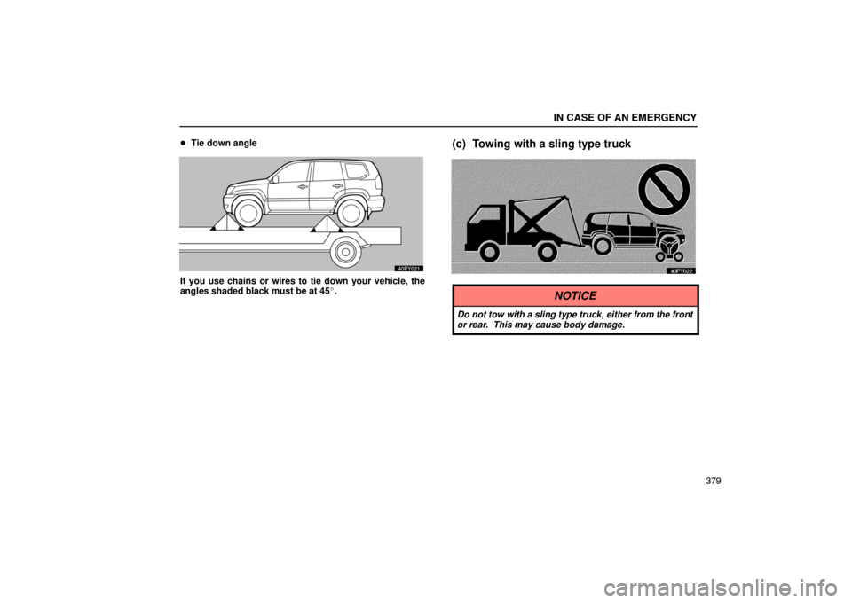 Lexus GX470 2003  Audio / LEXUS 2003 GX470 OWNERS MANUAL (OM60A45U) IN CASE OF AN EMERGENCY
379

Tie down angle
If you use chains or wires to tie down your vehicle, the
angles shaded black must be at 45.
(c) Towing with a sling type truck
NOTICE
Do not tow with a sl
