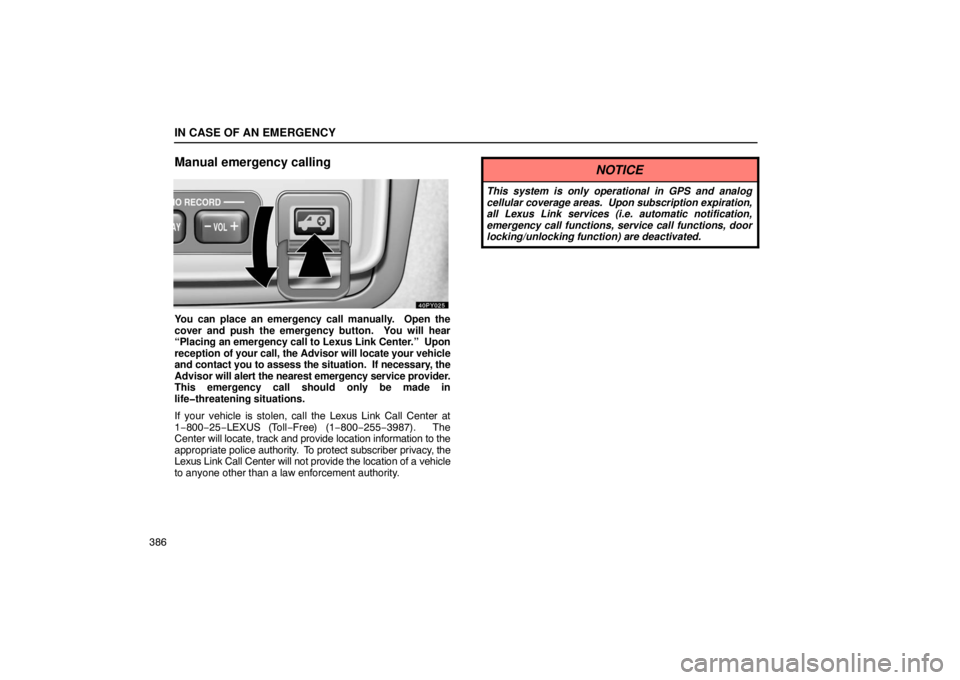 Lexus GX470 2003  Audio / LEXUS 2003 GX470 OWNERS MANUAL (OM60A45U) IN CASE OF AN EMERGENCY
386
Manual emergency calling
You can place an emergency call manually.  Open the
cover and push the emergency button.  You will hear
“Placing an emergency call to Lexus Link 