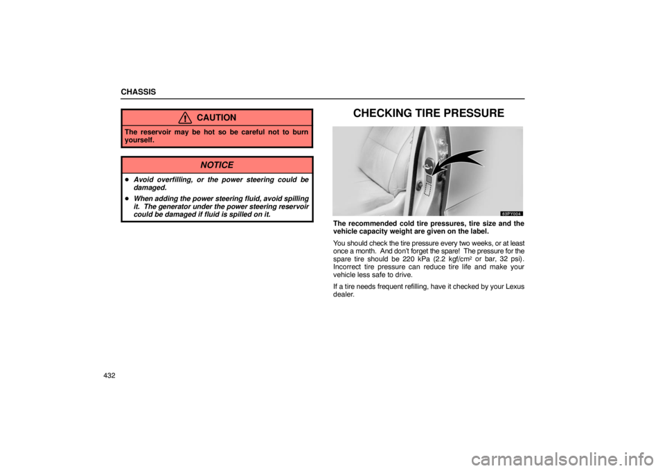 Lexus GX470 2003  Audio / LEXUS 2003 GX470 OWNERS MANUAL (OM60A45U) CHASSIS
432
CAUTION
The reservoir may be hot so be careful not to burn
yourself.
NOTICE
Avoid overfilling, or the power steering could be
damaged.
 When adding the power steering fluid, avoid spilli