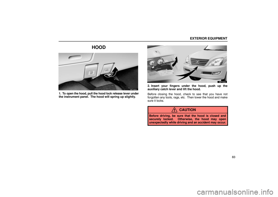 Lexus GX470 2003  Audio / LEXUS 2003 GX470  (OM60A45U) Owners Manual EXTERIOR EQUIPMENT
83
HOOD
1. To open the hood, pull the hood lock release lever under
the instrument panel.  The hood will spring up slightly.
2. Insert your fingers under the hood, push up the
auxil