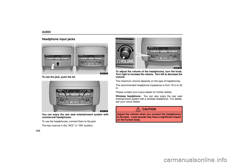 Lexus GX470 2003  Basic Functions / LEXUS 2003 GX470 OWNERS MANUAL (OM60979U) AUDIO
288
Headphone input jacks
To use the jack, push the lid.
You can enjoy the rear seat entertainment system with
commercial headphones.
To use the headphones, connect them to the jack.
The key mus