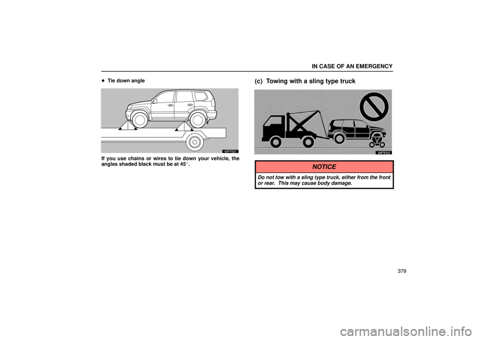 Lexus GX470 2003  Basic Functions / LEXUS 2003 GX470 OWNERS MANUAL (OM60979U) IN CASE OF AN EMERGENCY
379

Tie down angle
If you use chains or wires to tie down your vehicle, the
angles shaded black must be at 45.
(c) Towing with a sling type truck
NOTICE
Do not tow with a sl