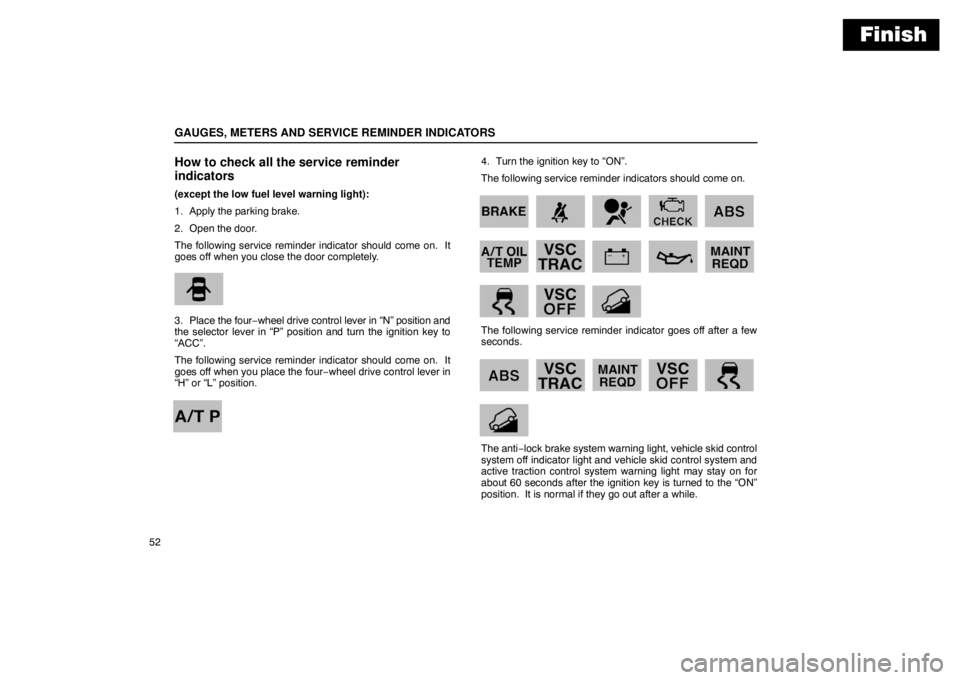 Lexus GX470 2003  Basic Functions / LEXUS 2003 GX470  (OM60979U) Owners Guide Finish
GAUGES, METERS AND SERVICE REMINDER INDICATORS
52
How to check all the service reminder
indicators
(except the low fuel level warning light):
1. Apply the parking brake.
2. Open the door.
The f