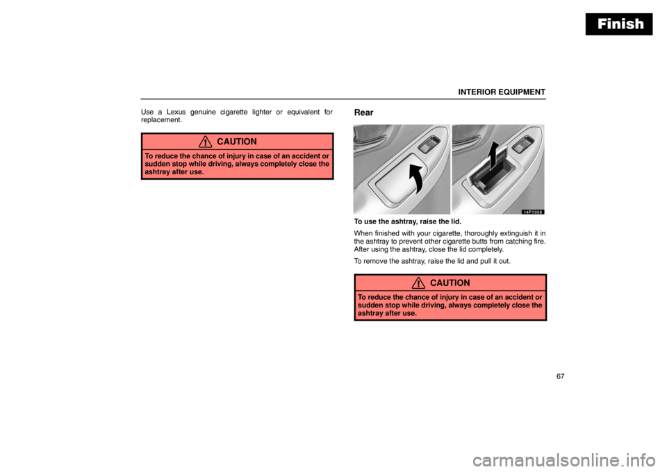 Lexus GX470 2003  Basic Functions / LEXUS 2003 GX470 OWNERS MANUAL (OM60979U) Finish
INTERIOR EQUIPMENT
67
Use a Lexus genuine cigarette lighter or equivalent for
replacement.
CAUTION
To reduce the chance of injury in case of an accident or
sudden stop while driving, always com