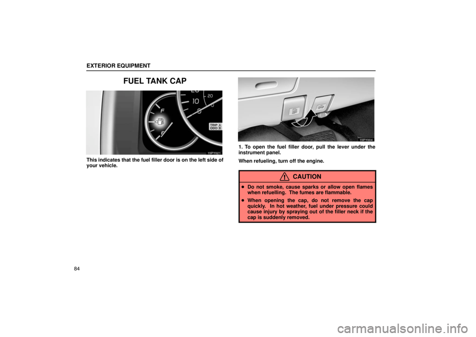 Lexus GX470 2003  Basic Functions / LEXUS 2003 GX470 OWNERS MANUAL (OM60979U) EXTERIOR EQUIPMENT
84
FUEL TANK CAP
This indicates that the fuel filler door is on the left side of
your vehicle.
1. To open the fuel filler door, pull the lever under the
instrument panel.
When refue