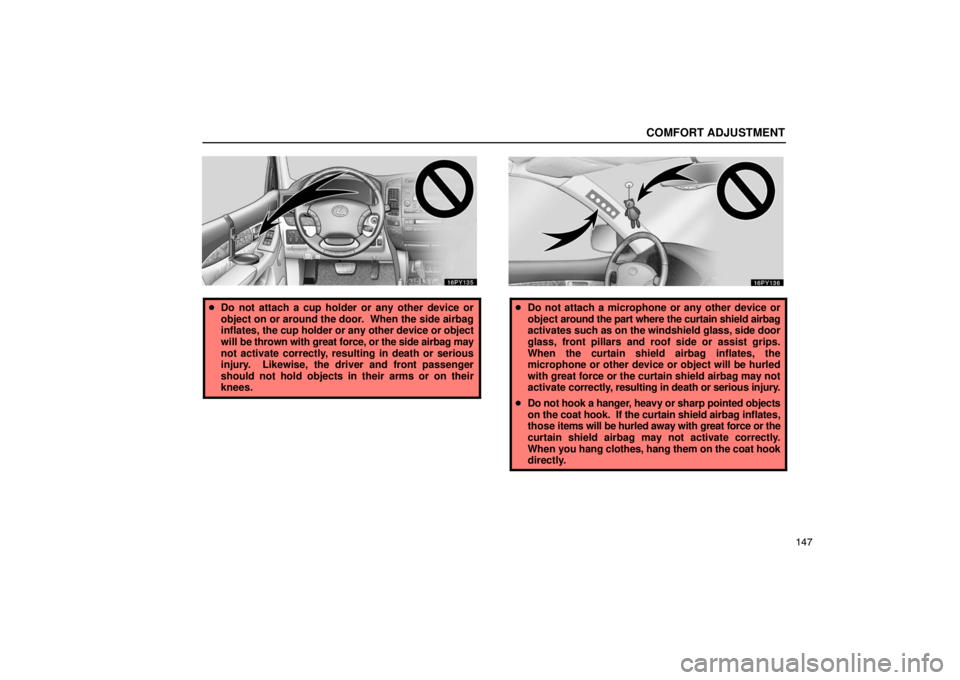 Lexus GX470 2003  Electrical Components / LEXUS 2003 GX470 OWNERS MANUAL (OM60979U) COMFORT ADJUSTMENT
147
Do not attach a cup holder or any other device or
object on or around the door.  When the side airbag
inflates, the cup holder or any other device or object
will be thrown with