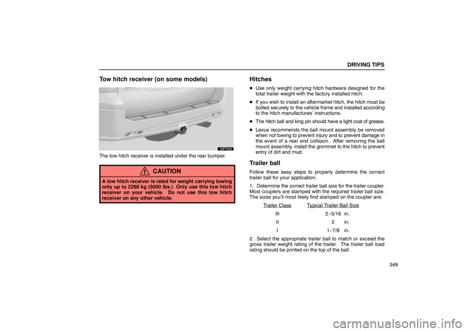 Lexus GX470 2003  Electrical Components / LEXUS 2003 GX470 OWNERS MANUAL (OM60979U) DRIVING TIPS
349
Tow hitch receiver (on some models)
The tow hitch receiver is installed under the rear bumper.
CAUTION
A tow hitch receiver is rated for weight carrying towing
only up to 2268 kg (500