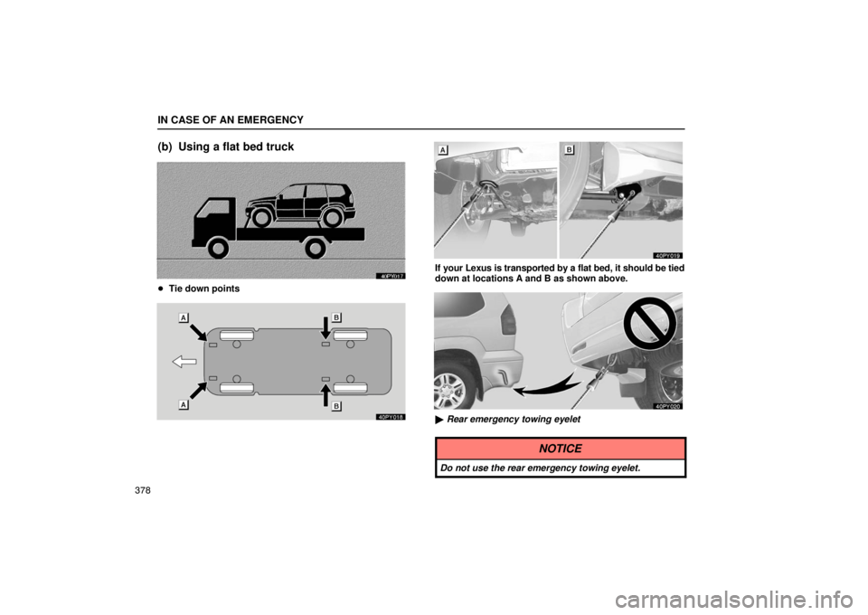 Lexus GX470 2003  Electrical Components / LEXUS 2003 GX470 OWNERS MANUAL (OM60979U) IN CASE OF AN EMERGENCY
378
(b) Using a flat bed truck
Tie down points
If your Lexus is transported by a flat bed, it should be tied
down at locations A and B as shown above.
 Rear emergency towing 