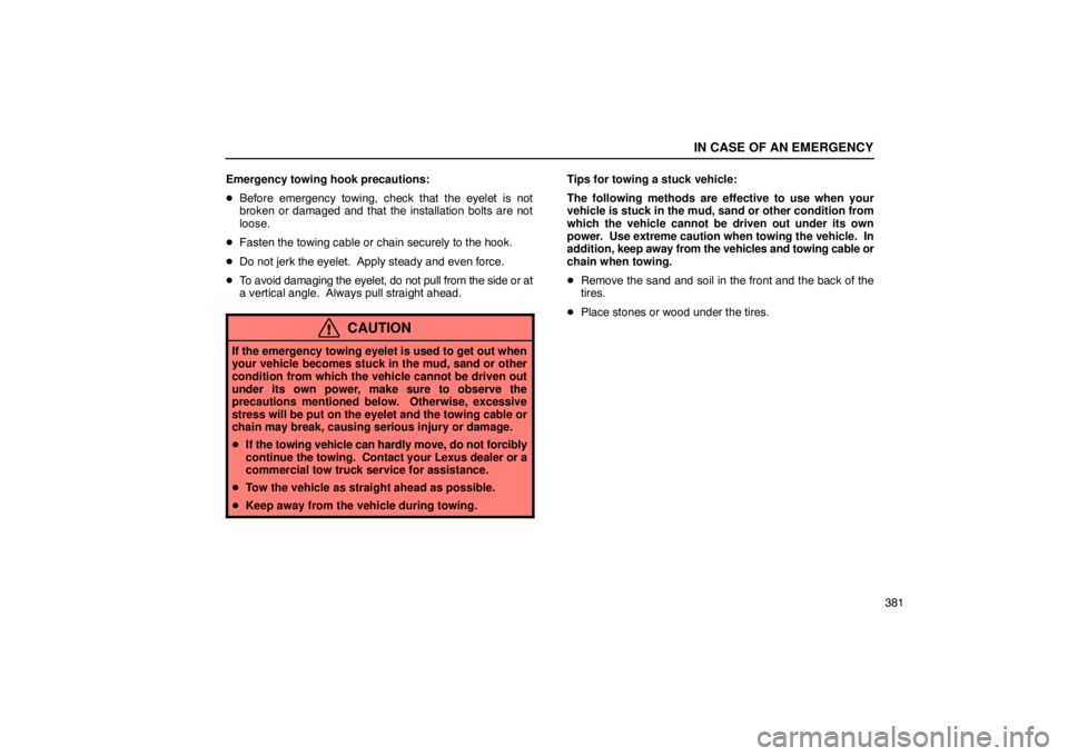 Lexus GX470 2003  Electrical Components / LEXUS 2003 GX470 OWNERS MANUAL (OM60979U) IN CASE OF AN EMERGENCY
381
Emergency towing hook precautions:

Before emergency towing, check that the eyelet is not
broken or damaged and that the installation bolts are not
loose.
 Fasten the tow