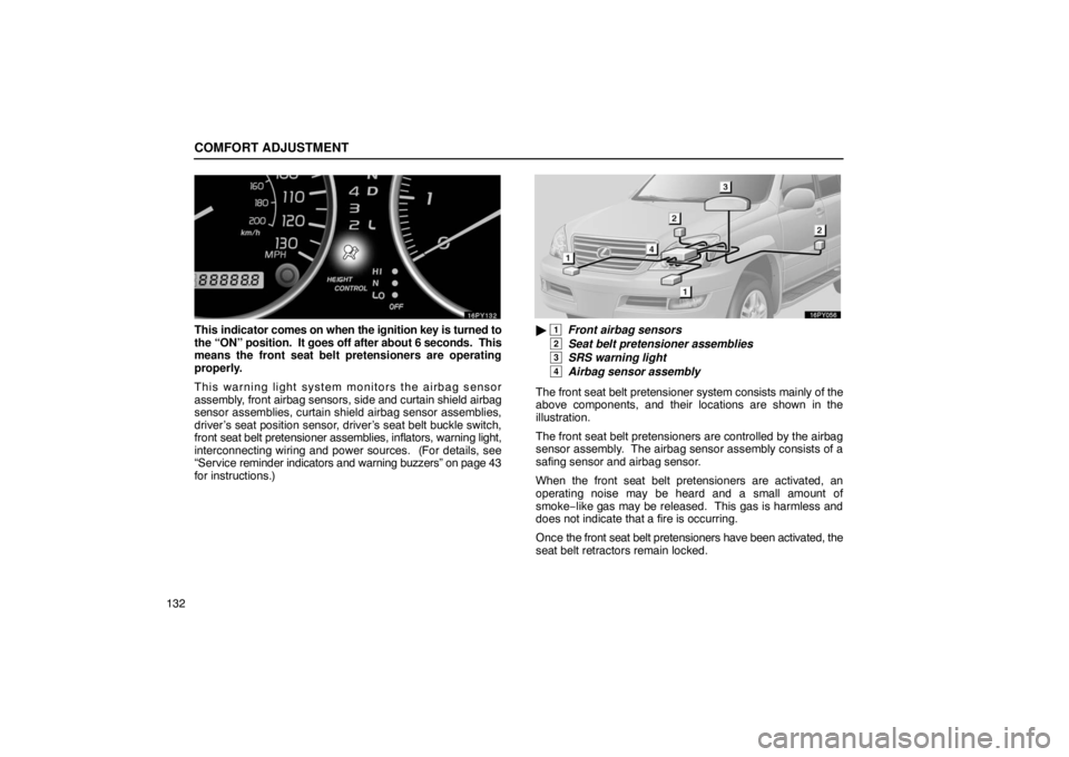 Lexus GX470 2003  Electrical Components / LEXUS 2003 GX470 OWNERS MANUAL (OM60A45U) COMFORT ADJUSTMENT
132
This indicator comes on when the ignition key is turned to
the “ON” position.  It goes off after about 6 seconds.  This
means the front seat belt pretensioners are operating