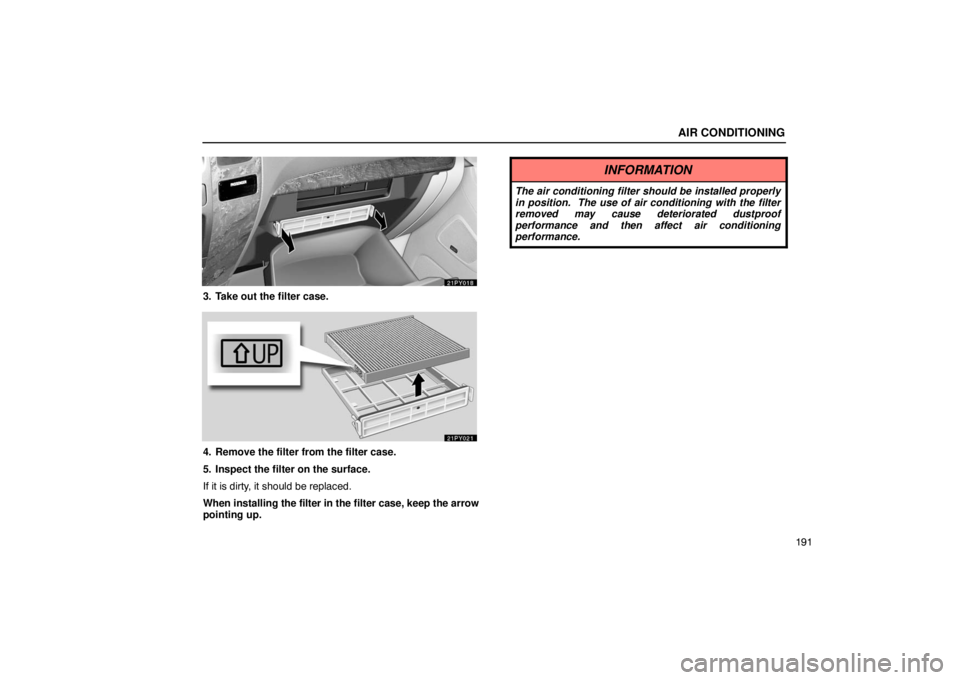 Lexus GX470 2003  Electrical Components / LEXUS 2003 GX470 OWNERS MANUAL (OM60A45U) AIR CONDITIONING
191
3. Take out the filter case.
4. Remove the filter from the filter case.
5. Inspect the filter on the surface.
If it is dirty, it should be replaced.
When installing the filter in 