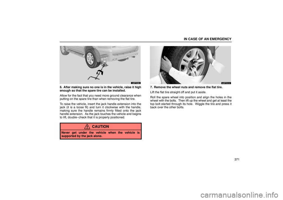 Lexus GX470 2003  Electrical Components / LEXUS 2003 GX470 OWNERS MANUAL (OM60A45U) IN CASE OF AN EMERGENCY
371
6. After making sure no one is in the vehicle, raise it high
enough so that the spare tire can be installed.
Allow for the fact that you need more ground clearance when
put