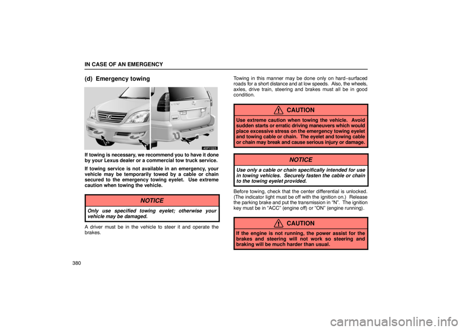 Lexus GX470 2003  Electrical Components / LEXUS 2003 GX470  (OM60A45U) User Guide IN CASE OF AN EMERGENCY
380
(d) Emergency towing
If towing is necessary, we recommend you to have it done
by your Lexus dealer or a commercial tow truck service.
If towing service is not available in 