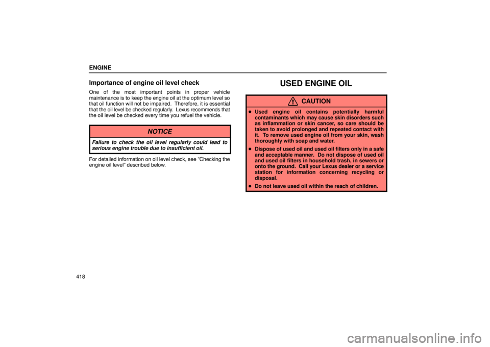 Lexus GX470 2003  Electrical Components / LEXUS 2003 GX470 OWNERS MANUAL (OM60A45U) ENGINE
418
Importance of engine oil level check
One of the most important points in proper vehicle
maintenance is to keep the engine oil at the optimum level so
that oil function will not be impaired.