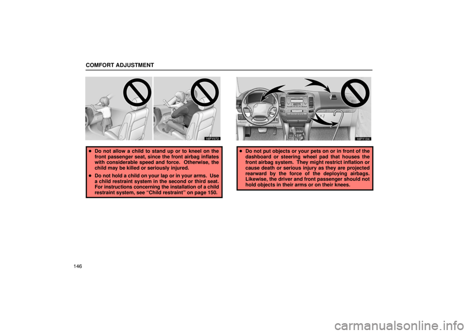 Lexus GX470 2003  How To Use This Manual / LEXUS 2003 GX470 OWNERS MANUAL (OM60A45U) COMFORT ADJUSTMENT
146
Do not allow a child to stand up or to kneel on the
front passenger seat, since the front airbag inflates
with considerable speed and force.  Otherwise, the
child may be killed