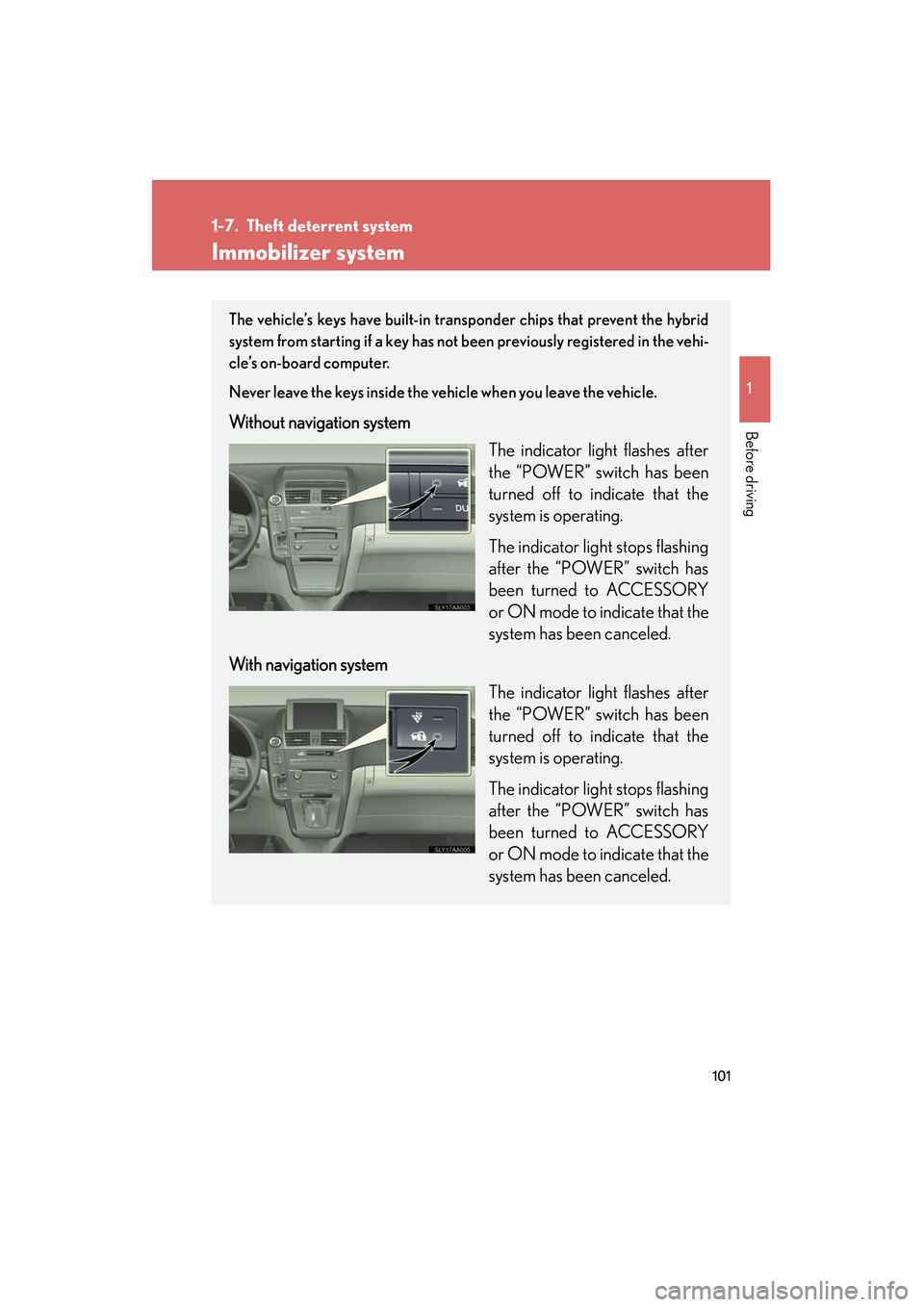 Lexus HS250h 2012  Owners Manual 101
1
Before driving
HS250h_U_75050U
1-7. Theft deterrent system
Immobilizer system
The vehicle’s keys have built-in transponder chips that prevent the hybrid
system from starting if a key has not b