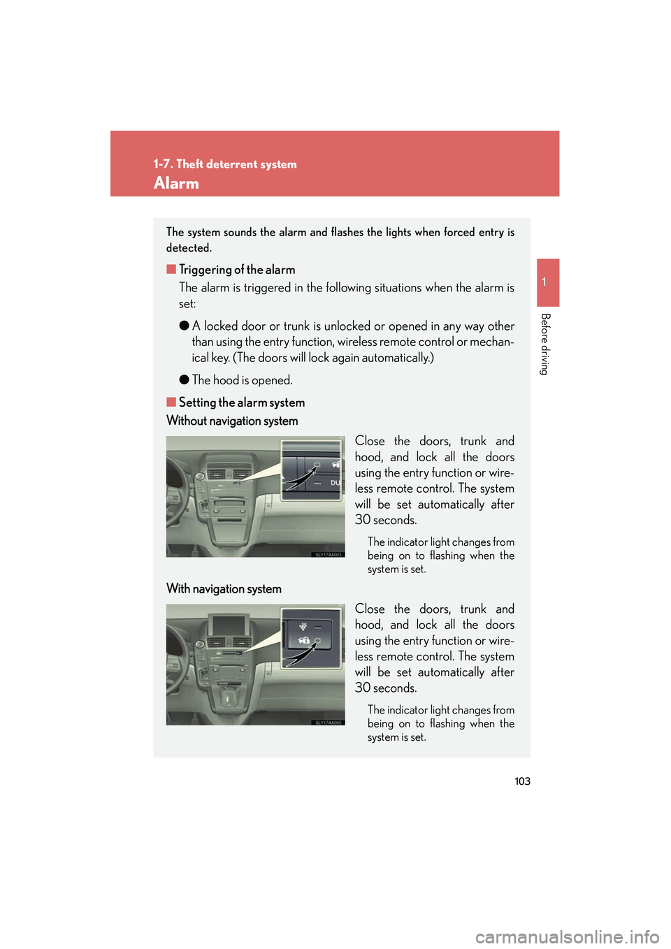 Lexus HS250h 2012  Owners Manual 103
1
1-7. Theft deterrent system
Before driving
HS250h_U_75050U
Alarm
The system sounds the alarm and flashes the lights when forced entry is
detected.
■Triggering of the alarm
The alarm is trigger