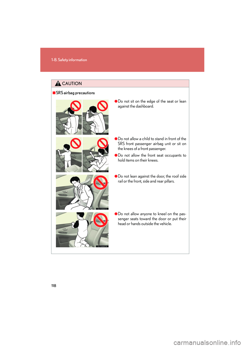 Lexus HS250h 2012 Owners Manual 118
1-8. Safety information
HS250h_U_75050U
CAUTION
■SRS airbag precautions
●Do not sit on the edge of the seat or lean
against the dashboard.
●Do not allow a child to stand in front of the
SRS Lexus HS250h 2012 Owners Manual 118
1-8. Safety information
HS250h_U_75050U
CAUTION
■SRS airbag precautions
●Do not sit on the edge of the seat or lean
against the dashboard.
●Do not allow a child to stand in front of the
SRS