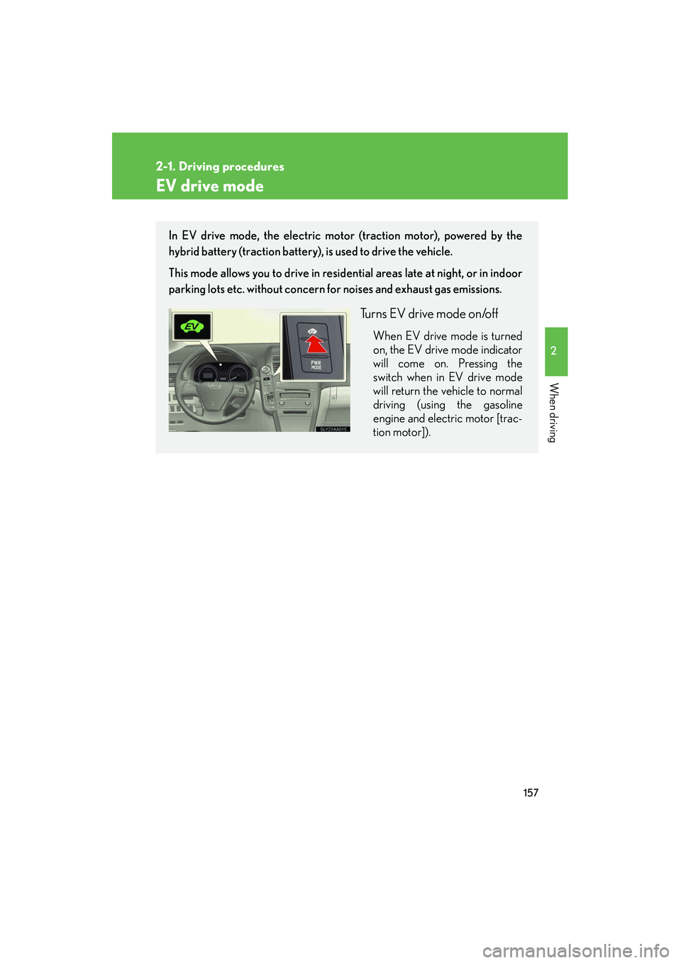Lexus HS250h 2012 User Guide 157
2-1. Driving procedures
2
When driving
HS250h_U_75050U
EV drive mode
In EV drive mode, the electric motor (traction motor), powered by the
hybrid battery (traction battery), is used to drive the v Lexus HS250h 2012 User Guide 157
2-1. Driving procedures
2
When driving
HS250h_U_75050U
EV drive mode
In EV drive mode, the electric motor (traction motor), powered by the
hybrid battery (traction battery), is used to drive the v