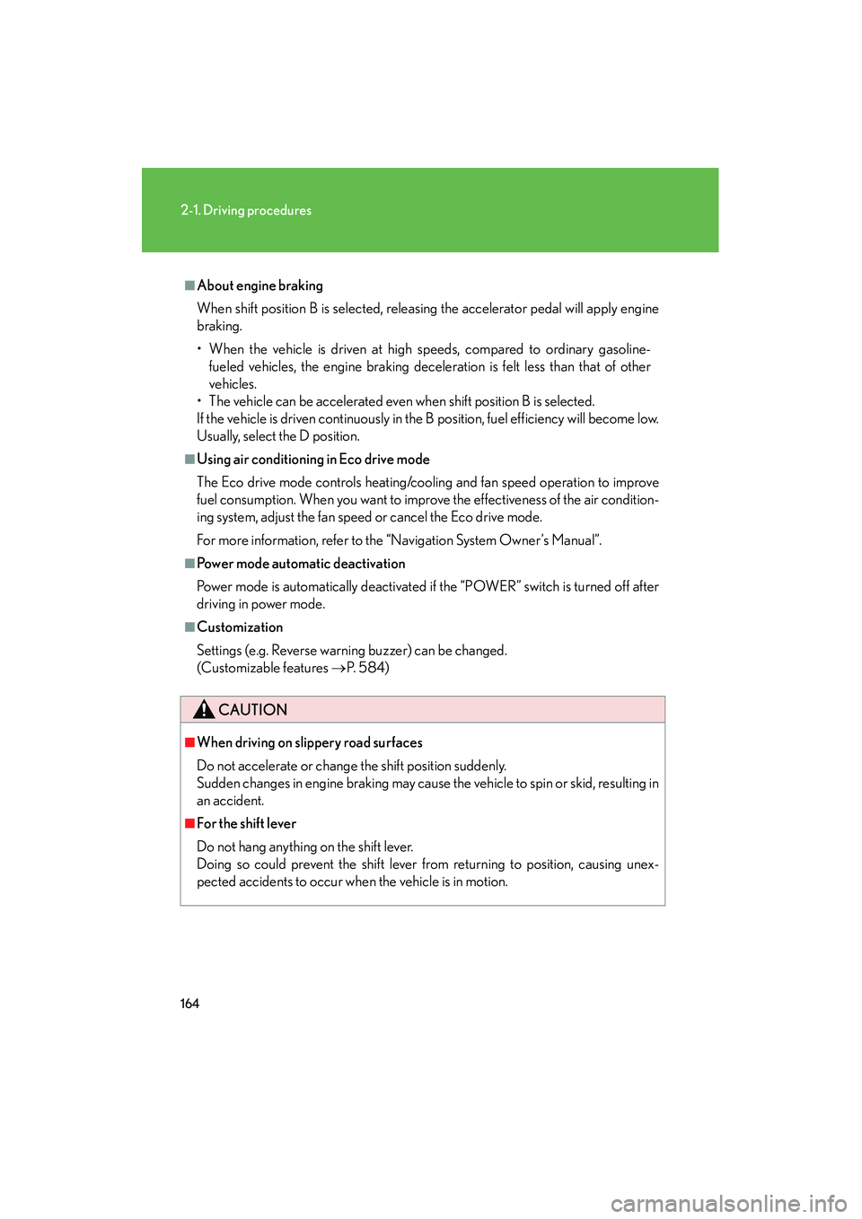 Lexus HS250h 2012 User Guide 164
2-1. Driving procedures
HS250h_U_75050U
■About engine braking
When shift position B is selected, releasing the accelerator pedal will apply engine
braking.
• When the vehicle is driven at hig Lexus HS250h 2012 User Guide 164
2-1. Driving procedures
HS250h_U_75050U
■About engine braking
When shift position B is selected, releasing the accelerator pedal will apply engine
braking.
• When the vehicle is driven at hig