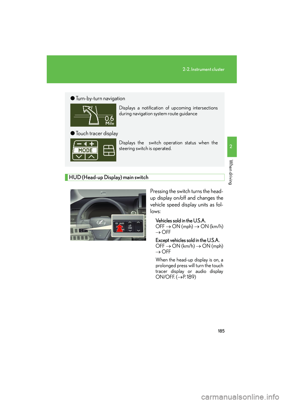 Lexus HS250h 2012 Owners Guide 185
2-2. Instrument cluster
2
When driving
HS250h_U_75050U
HUD (Head-up Display) main switchPressing the switch turns the head-
up display on/off and changes the
vehicle speed display units as fol-
lo Lexus HS250h 2012 Owners Guide 185
2-2. Instrument cluster
2
When driving
HS250h_U_75050U
HUD (Head-up Display) main switchPressing the switch turns the head-
up display on/off and changes the
vehicle speed display units as fol-
lo