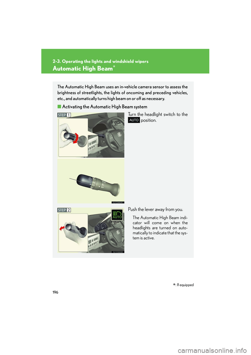 Lexus HS250h 2012 User Guide 196
2-3. Operating the lights and windshield wipers
HS250h_U_75050U
Automatic High Beam∗∗
: If equipped
The Automatic High Beam uses an in-vehicle camera sensor to assess the
brightness of streetl Lexus HS250h 2012 User Guide 196
2-3. Operating the lights and windshield wipers
HS250h_U_75050U
Automatic High Beam∗∗
: If equipped
The Automatic High Beam uses an in-vehicle camera sensor to assess the
brightness of streetl
