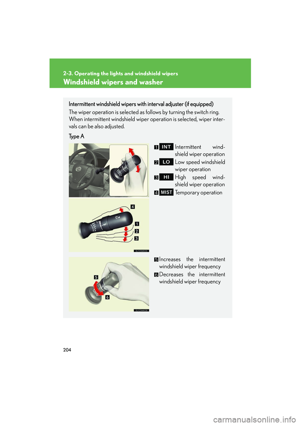 Lexus HS250h 2012  Owners Manual 204
2-3. Operating the lights and windshield wipers
HS250h_U_75050U
Windshield wipers and washer
Intermittent windshield wipers with interval adjuster (if equipped)
The wiper operation is selected as 