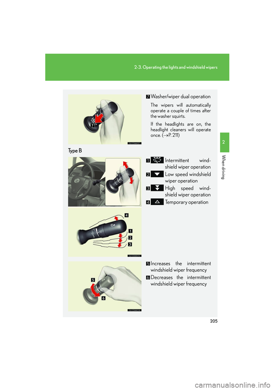 Lexus HS250h 2012  Owners Manual 205
2-3. Operating the lights and windshield wipers
2
When driving
HS250h_U_75050U
Washer/wiper dual operation
The wipers will automatically
operate a couple of times after
the washer squirts.
If the 