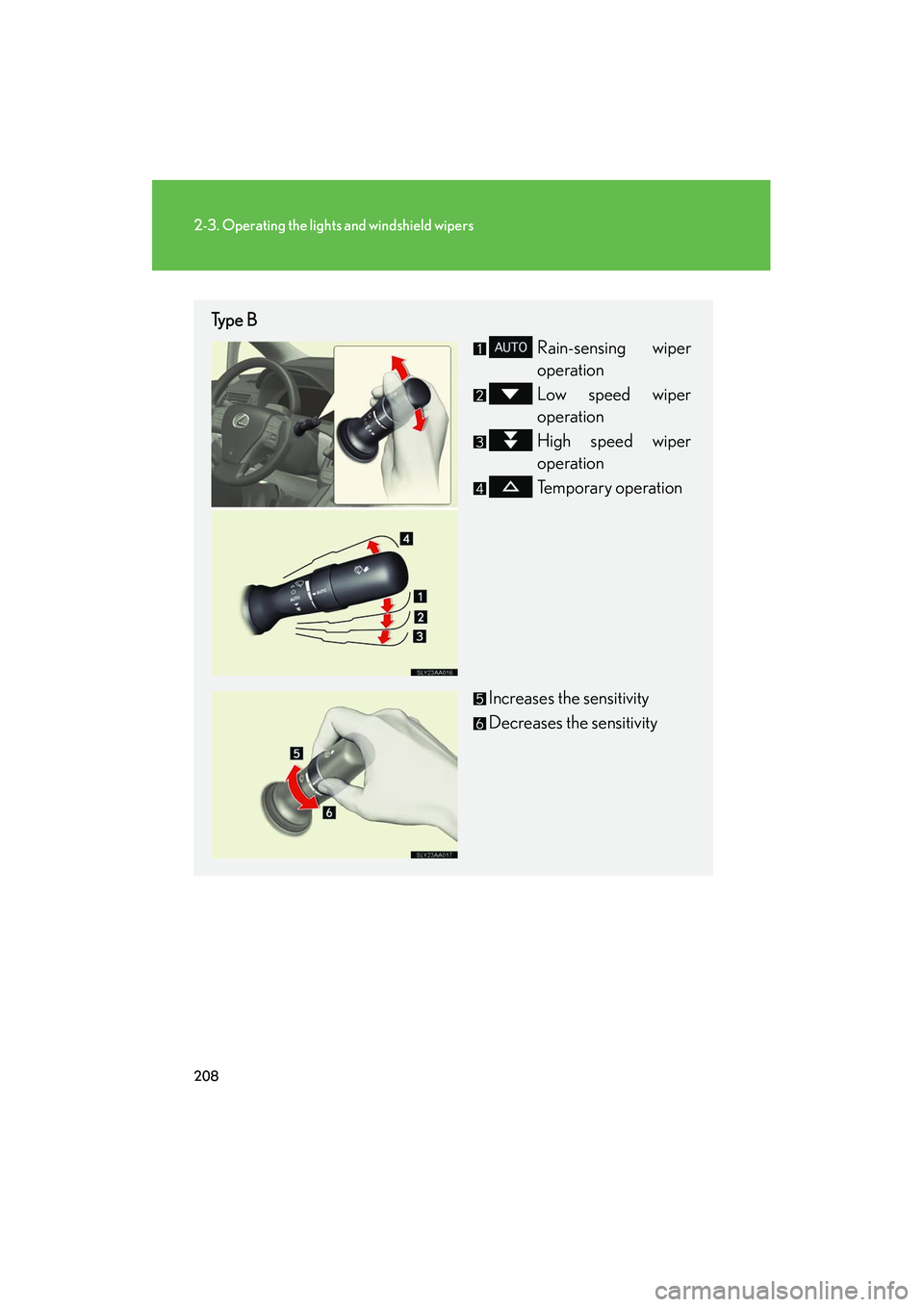 Lexus HS250h 2012  Owners Manual 208
2-3. Operating the lights and windshield wipers
HS250h_U_75050U
Type BRain-sensing wiper
operation
Low speed wiper
operation
High speed wiper
operation
Temporary operation 
Increases the sensitivi
