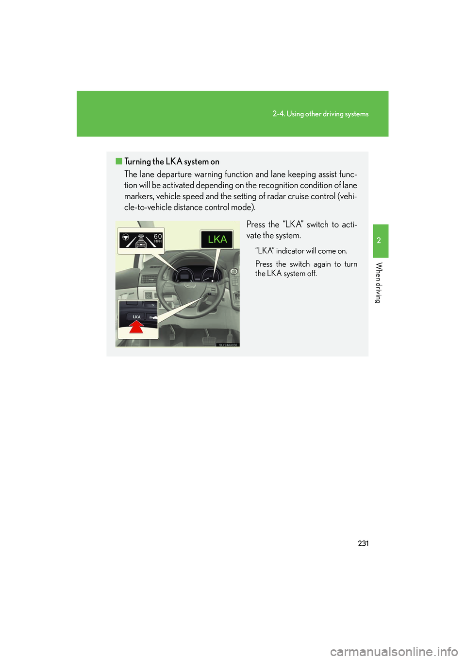 Lexus HS250h 2012 Owners Manual 231
2-4. Using other driving systems
2
When driving
HS250h_U_75050U
■Turning the LKA system on
The lane departure warning function and lane keeping assist func-
tion will be activated depending on t Lexus HS250h 2012 Owners Manual 231
2-4. Using other driving systems
2
When driving
HS250h_U_75050U
■Turning the LKA system on
The lane departure warning function and lane keeping assist func-
tion will be activated depending on t
