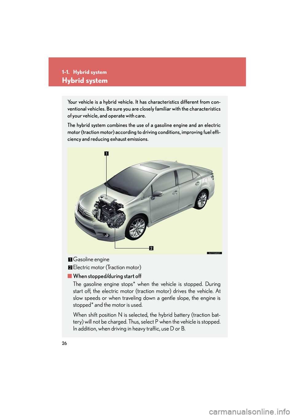 Lexus HS250h 2012 Owners Guide 26
HS250h_U_75050U
1-1. Hybrid system
Hybrid system
Your vehicle is a hybrid vehicle. It has characteristics different from con-
ventional vehicles. Be sure you are closely familiar with the character Lexus HS250h 2012 Owners Guide 26
HS250h_U_75050U
1-1. Hybrid system
Hybrid system
Your vehicle is a hybrid vehicle. It has characteristics different from con-
ventional vehicles. Be sure you are closely familiar with the character