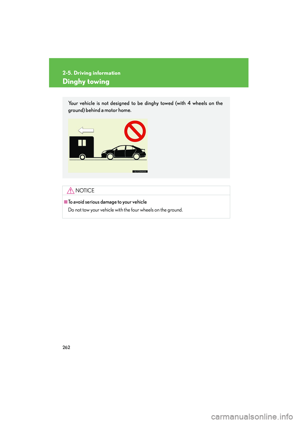 Lexus HS250h 2012  Owners Manual 262
2-5. Driving information
HS250h_U_75050U
Dinghy towing
NOTICE
■To avoid serious damage to your vehicle
Do not tow your vehicle with the four wheels on the ground.
Your vehicle is not designed to