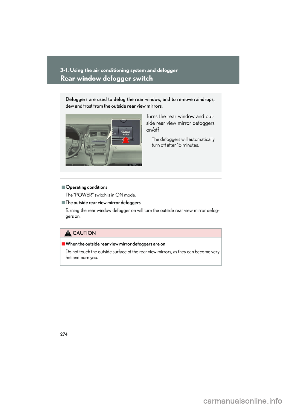 Lexus HS250h 2012  Owners Manual 274
3-1. Using the air conditioning system and defogger
HS250h_U_75050U
Rear window defogger switch
■Operating conditions
The “POWER” switch is in ON mode.
■The outside rear view mirror defogg