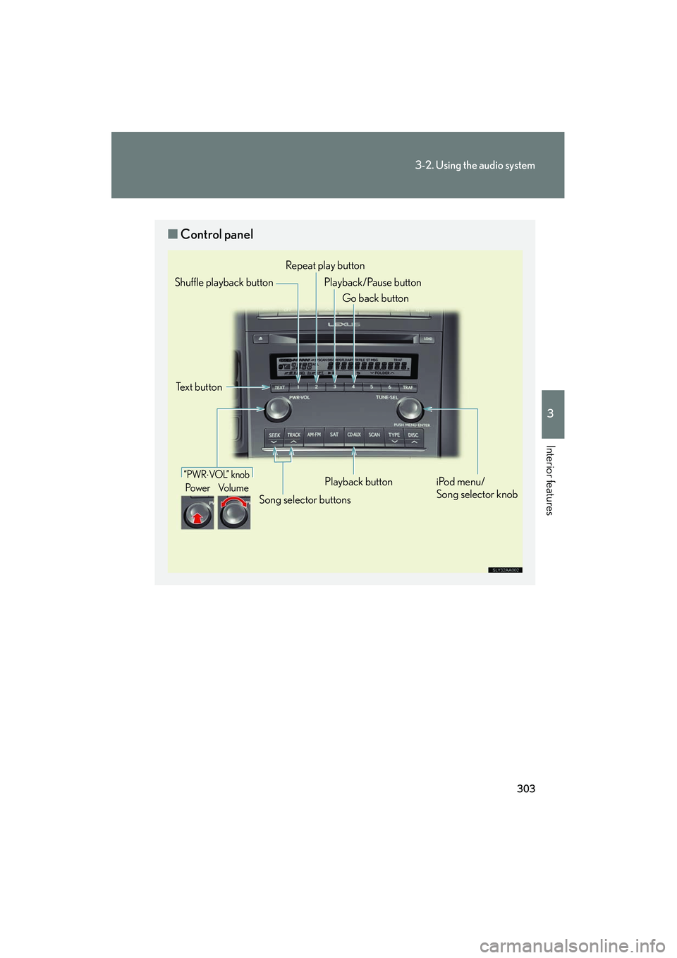 Lexus HS250h 2012 Owners Manual 303
3-2. Using the audio system
3
Interior features
HS250h_U_75050U
■Control panel
“PWR⋅VOL” knob
Po we r Vo l u m e
Repeat play button
Playback button
Playback/Pause button
Go back button
So Lexus HS250h 2012 Owners Manual 303
3-2. Using the audio system
3
Interior features
HS250h_U_75050U
■Control panel
“PWR⋅VOL” knob
Po we r Vo l u m e
Repeat play button
Playback button
Playback/Pause button
Go back button
So