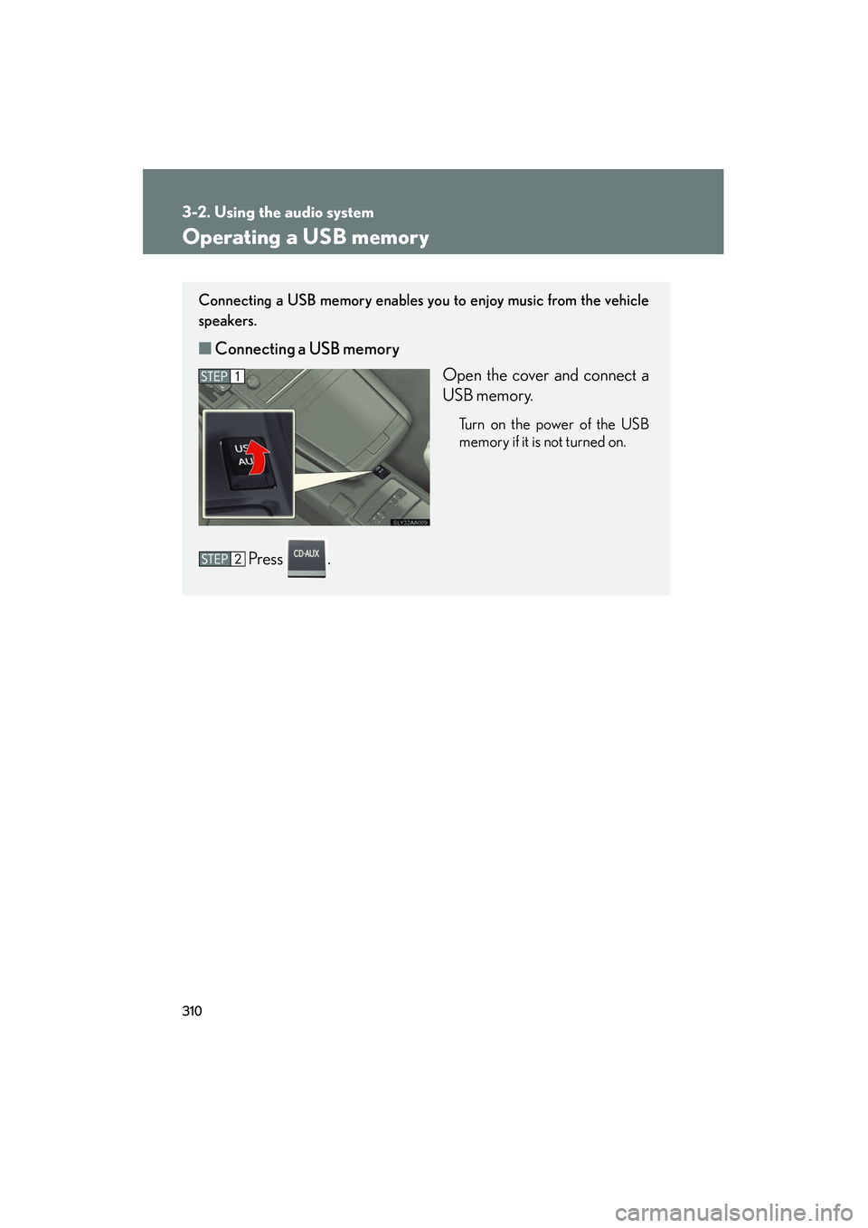 Lexus HS250h 2012 Owners Manual 310
3-2. Using the audio system
HS250h_U_75050U
Operating a USB memory
Connecting a USB memory enables you to enjoy music from the vehicle
speakers.
■Connecting a USB memory
Open the cover and conne Lexus HS250h 2012 Owners Manual 310
3-2. Using the audio system
HS250h_U_75050U
Operating a USB memory
Connecting a USB memory enables you to enjoy music from the vehicle
speakers.
■Connecting a USB memory
Open the cover and conne
