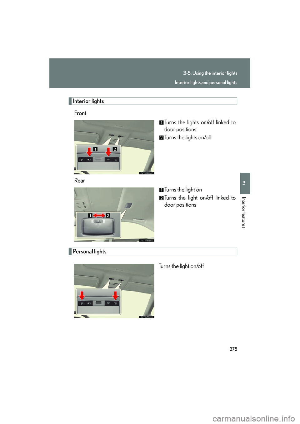 Lexus HS250h 2012  Owners Manual 375
3-5. Using the interior lights
3
Interior features
HS250h_U_75050U
Interior lightsFront Turns the lights on/off linked to
door positions
Turns the lights on/off
Rear Turns the light on
Turns the l