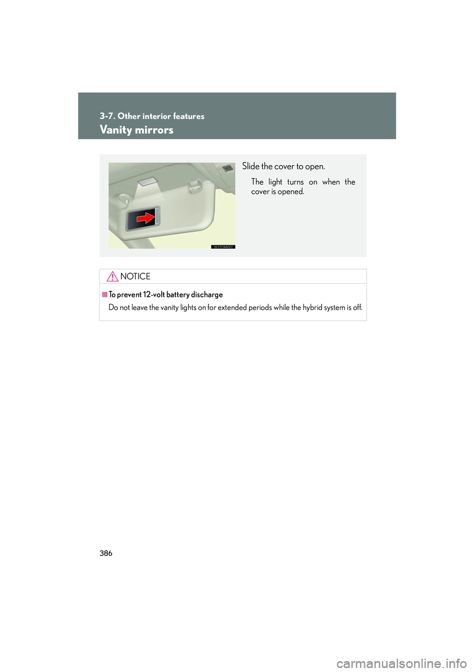 Lexus HS250h 2012  Owners Manual 386
3-7. Other interior features
HS250h_U_75050U
Vanity mirrors
NOTICE
■To prevent 12-volt battery discharge
Do not leave the vanity lights on for extended periods while the hybrid system is off.
Sl