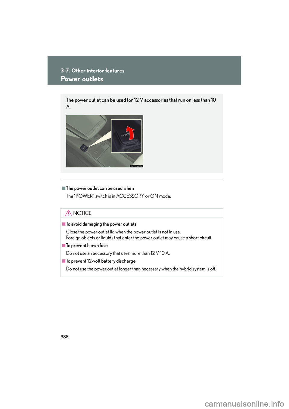 Lexus HS250h 2012  Owners Manual 388
3-7. Other interior features
HS250h_U_75050U
Power outlets
■The power outlet can be used when
The “POWER” switch is in ACCESSORY or ON mode.
NOTICE
■To avoid damaging the power outlets
Clo