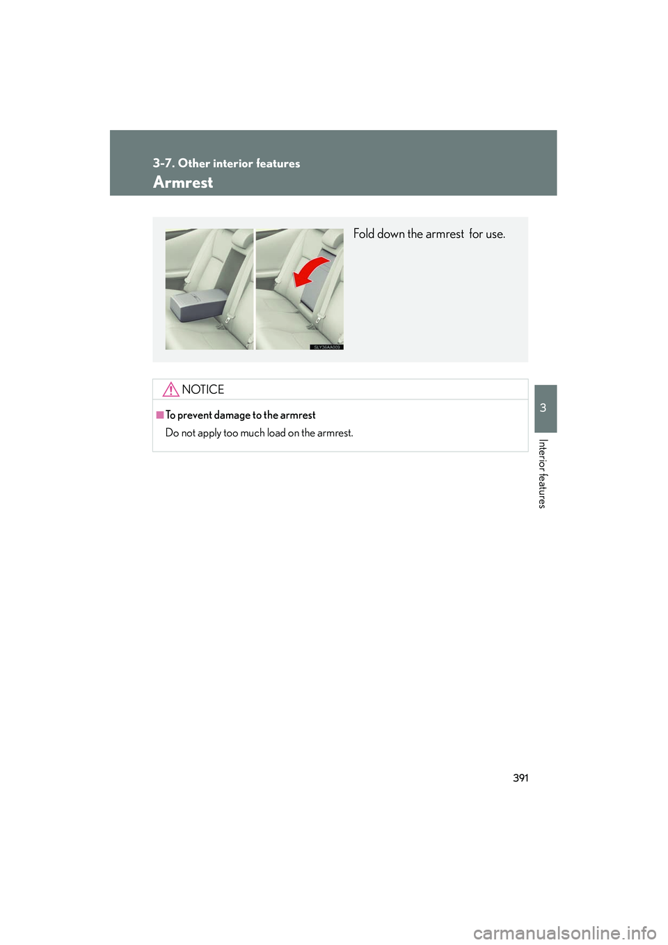 Lexus HS250h 2012  Owners Manual 391
3-7. Other interior features
3
Interior features
HS250h_U_75050U
Armrest
NOTICE
■To prevent damage to the armrest
Do not apply too much load on the armrest.
Fold down the armrest  for use. 