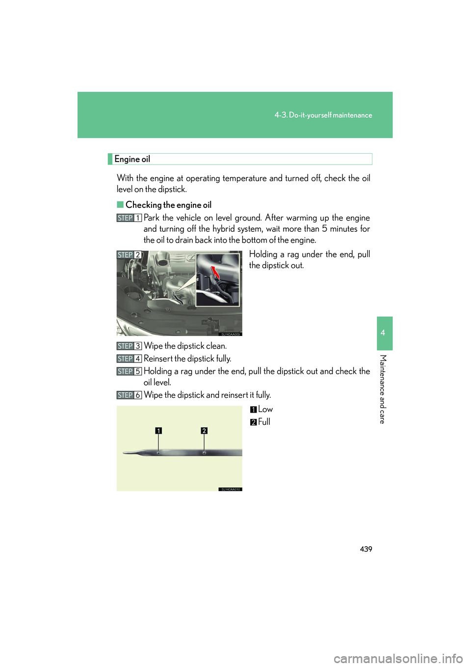Lexus HS250h 2012 User Guide 439
4-3. Do-it-yourself maintenance
4
Maintenance and care
HS250h_U_75050U
Engine oilWith the engine at operating temperature and turned off, check the oil
level on the dipstick.
■ Checking the engi Lexus HS250h 2012 User Guide 439
4-3. Do-it-yourself maintenance
4
Maintenance and care
HS250h_U_75050U
Engine oilWith the engine at operating temperature and turned off, check the oil
level on the dipstick.
■ Checking the engi