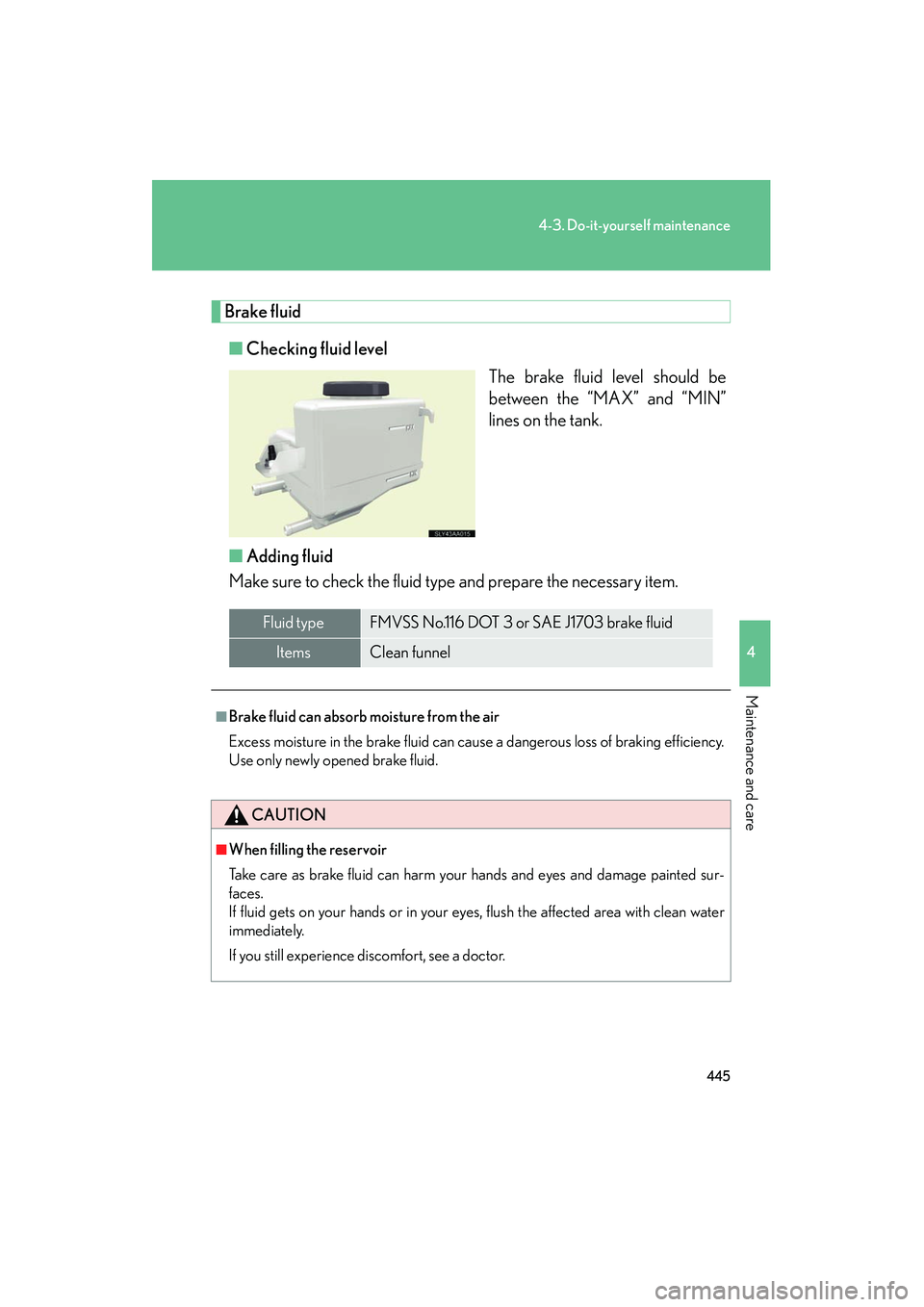 Lexus HS250h 2012 Owners Manual 445
4-3. Do-it-yourself maintenance
4
Maintenance and care
HS250h_U_75050U
Brake fluid■ Checking fluid level
The brake fluid level should be
between the “MAX” and “MIN”
lines on the tank.
Lexus HS250h 2012 Owners Manual 445
4-3. Do-it-yourself maintenance
4
Maintenance and care
HS250h_U_75050U
Brake fluid■ Checking fluid level
The brake fluid level should be
between the “MAX” and “MIN”
lines on the tank.