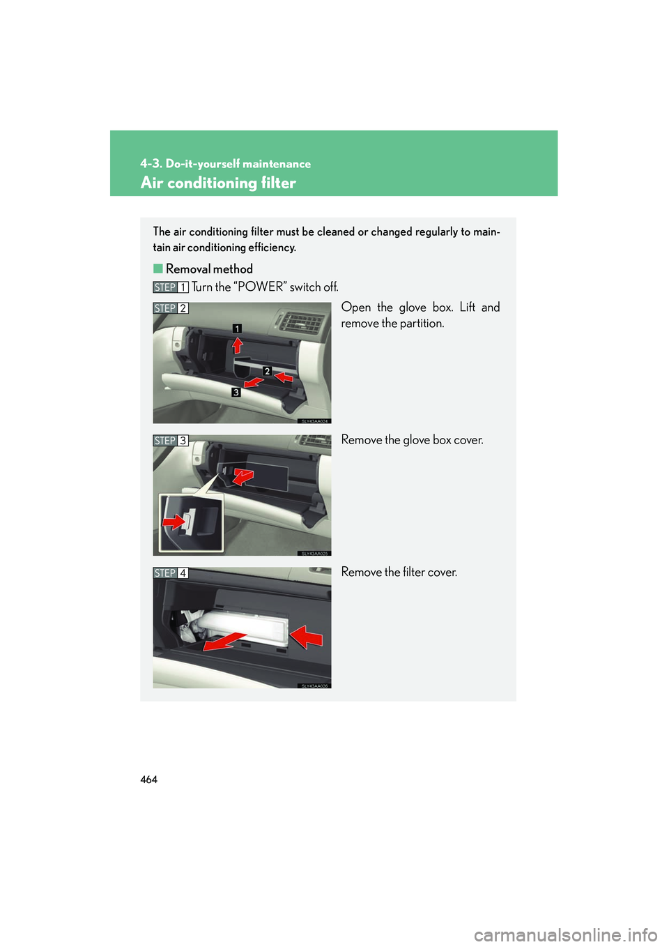 Lexus HS250h 2012 Owners Manual 464
4-3. Do-it-yourself maintenance
HS250h_U_75050U
Air conditioning filter
The air conditioning filter must be cleaned or changed regularly to main-
tain air conditioning efficiency.
■ Removal meth Lexus HS250h 2012 Owners Manual 464
4-3. Do-it-yourself maintenance
HS250h_U_75050U
Air conditioning filter
The air conditioning filter must be cleaned or changed regularly to main-
tain air conditioning efficiency.
■ Removal meth