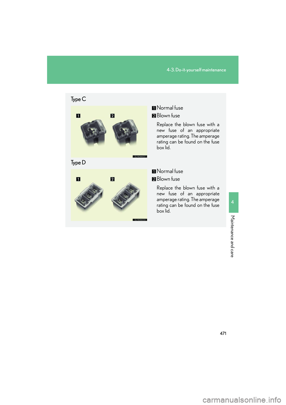 Lexus HS250h 2012  Owners Manual 471
4-3. Do-it-yourself maintenance
4
Maintenance and care
HS250h_U_75050U
Type CNormal fuse
Blown fuse
Replace the blown fuse with a
new fuse of an appropriate
amperage rating. The amperage
rating ca