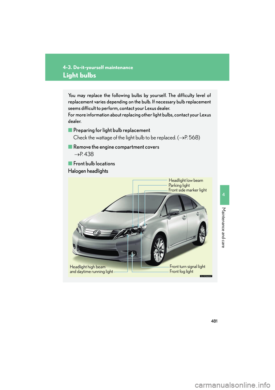 Lexus HS250h 2012 Owners Manual 481
4-3. Do-it-yourself maintenance
4
Maintenance and care
HS250h_U_75050U
Light bulbs
You may replace the following bulbs by yourself. The difficulty level of
replacement varies depending on the bulb Lexus HS250h 2012 Owners Manual 481
4-3. Do-it-yourself maintenance
4
Maintenance and care
HS250h_U_75050U
Light bulbs
You may replace the following bulbs by yourself. The difficulty level of
replacement varies depending on the bulb