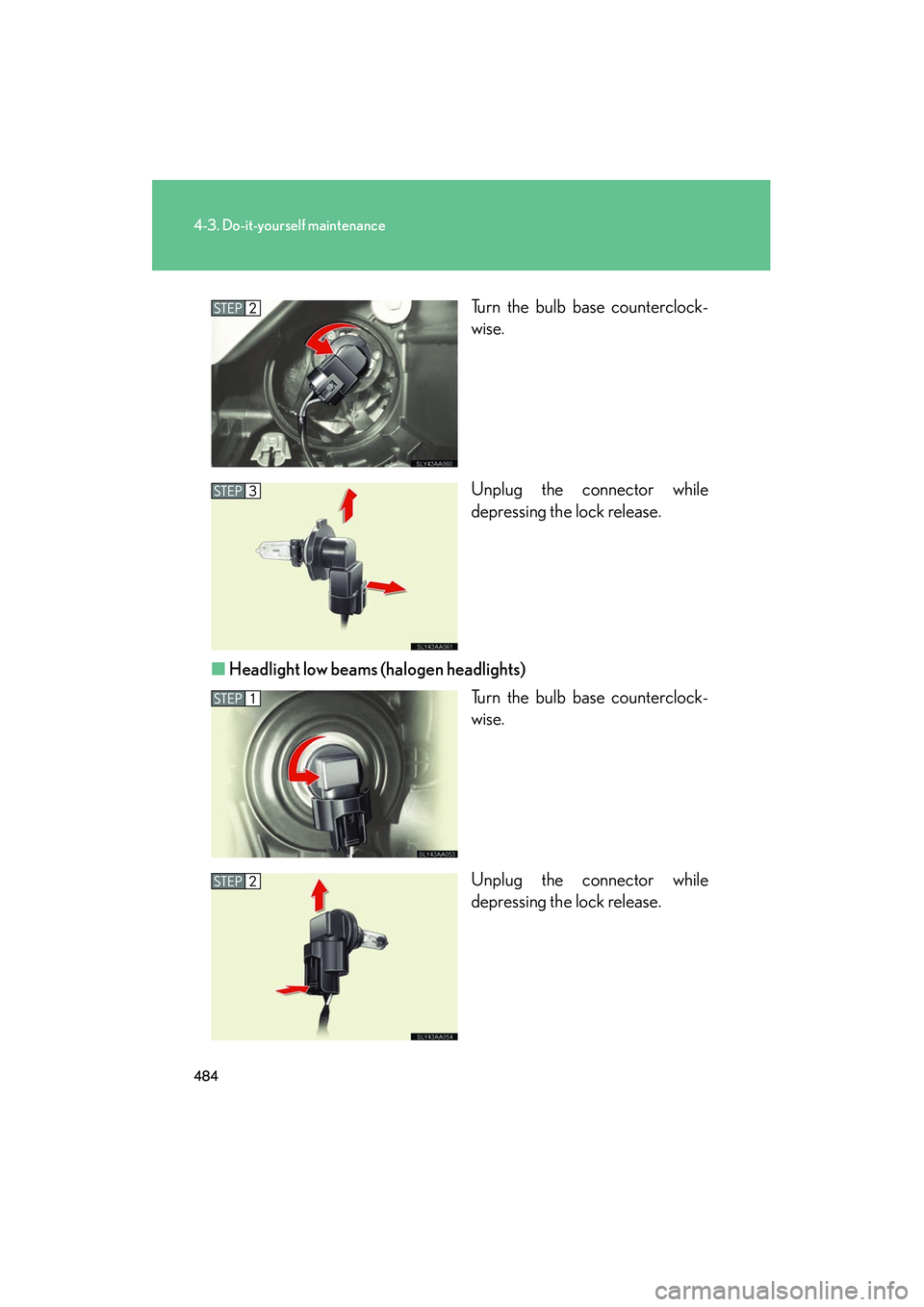 Lexus HS250h 2012  Owners Manual 484
4-3. Do-it-yourself maintenance
HS250h_U_75050UTurn the bulb base counterclock-
wise.
Unplug the connector while
depressing the lock release.
■ Headlight low beams (halogen headlights)
Turn the 