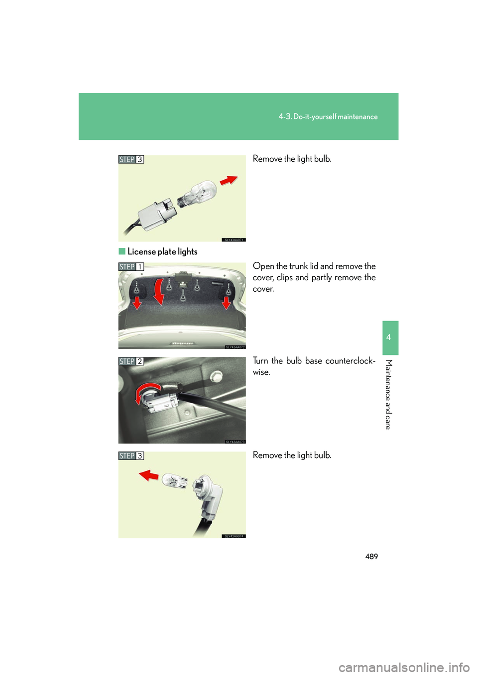 Lexus HS250h 2012  Owners Manual 489
4-3. Do-it-yourself maintenance
4
Maintenance and care
HS250h_U_75050URemove the light bulb.
■ License plate lights
Open the trunk lid and remove the
cover, clips and partly remove the
cover.
Tu