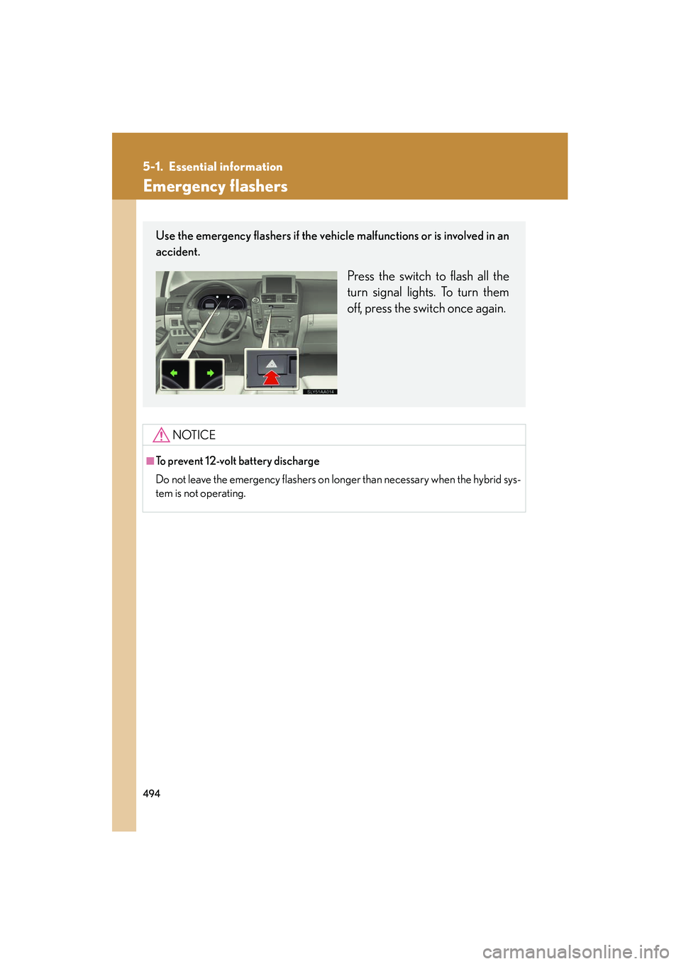 Lexus HS250h 2012  Owners Manual 494
HS250h_U_75050U
5-1. Essential information
Emergency flashers
NOTICE
■To prevent 12-volt battery discharge
Do not leave the emergency flashers on longer than necessary when the hybrid sys-
tem i
