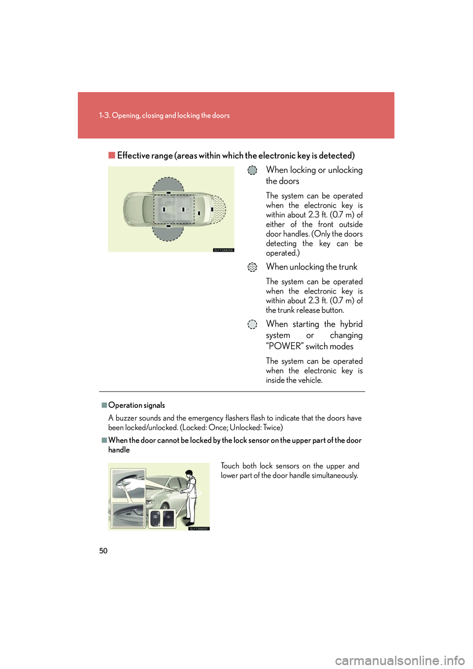 Lexus HS250h 2012 User Guide 50
1-3. Opening, closing and locking the doors
HS250h_U_75050U■
Effective range (areas within wh ich the electronic key is detected)
When locking or unlocking
the doors
The system can be operated
wh Lexus HS250h 2012 User Guide 50
1-3. Opening, closing and locking the doors
HS250h_U_75050U■
Effective range (areas within wh ich the electronic key is detected)
When locking or unlocking
the doors
The system can be operated
wh